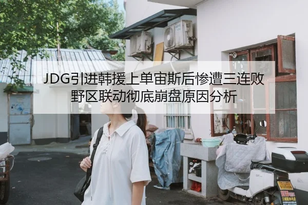 JDG引进韩援上单宙斯后惨遭三连败 野区联动彻底崩盘原因分析